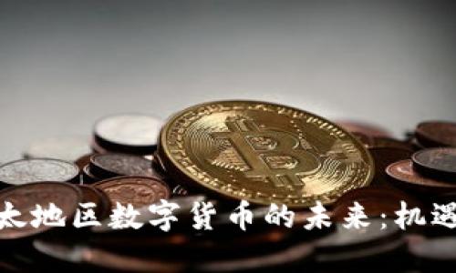 探索亚太地区数字货币的未来：机遇与挑战