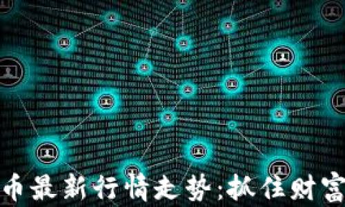 
加密数字货币最新行情走势：抓住财富潮流的脉搏