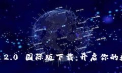 探索 Tokenim 2.0 国际版下载：开启你的数字资产新