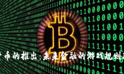 数字货币的推出：未来金融的游戏规则改变者