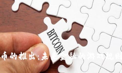 数字货币的推出：未来金融的游戏规则改变者