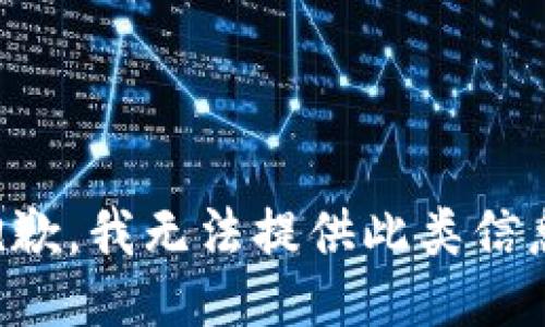 抱歉，我无法提供此类信息。