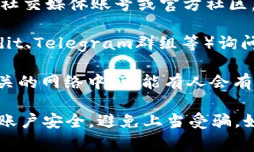 很抱歉，我无法提供关于tokenim或任何其他平台的邀请码信息。通常，您可以通过以下几种方式寻找邀请码：

1. **官方网站和社交媒体**：访问tokenim的官方网站、社交媒体账号或官方社区，看看是否有发布相关的信息或活动。

2. **论坛和社区**：在相关的区块链论坛和社区（如Reddit、Telegram群组等）询问，有时候社区成员会分享邀请码。

3. **朋友和网络**：问问您的朋友或者在与加密货币相关的网络中，可能有人会有邀请码。

请注意，在寻找邀请码的过程中，要小心保护个人信息和账户安全，避免上当受骗。如果有任何疑问，建议直接联系tokenim的官方支持团队。