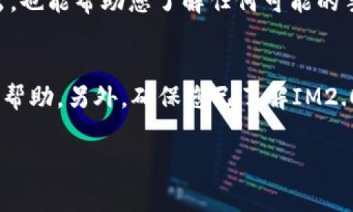 要将IM2.0中的资金转账出去，通常需要遵循以下步骤。请记住，不同的应用可能会有不同的界面和操作流程，但大致步骤相似。建议您在操作之前查看IM2.0的官方帮助文档或者联系客服，以确保您获得最新和准确的信息。

### 步骤一：打开IM2.0应用
启动您设备上的IM2.0应用程序，确保您已经登录到您的账户。如果您尚未登录，请输入您的用户名和密码。

### 步骤二：访问钱包或余额页面
在应用的界面中，找到并点击“钱包”或“余额”选项。这通常会在主菜单或个人资料页面中。

### 步骤三：选择转账选项
在钱包页面，寻找“转账”、“提现”或“转账出去”的选项。根据IM2.0的设计，这个选项可能会有不同的名称。

### 步骤四：输入转账信息
在转账页面，您需要输入以下信息：
ul
    listrong收款方账户：/strong输入您要转账的账户信息，确保信息准确无误。/li
    listrong转账金额：/strong输入您想要转出的金额。/li
    listrong备注（可选）：/strong一些应用允许您添加备注，可以写上转账的原因。/li
/ul

### 步骤五：确认转账信息
在您输入所有必要的信息后，系统可能会提示您检查输入的信息是否正确，以避免转账错误。确保所有信息准确无误后，继续下一步。

### 步骤六：完成转账
点击“确认”或“提交”按钮以完成转账。在此步骤中，您可能需要输入密码、验证码，或者进行其他安全验证。如果您的账户设置了双重验证，请按照提示进行操作。

### 步骤七：检查转账状态
转账完成后，您可以在交易记录或余额页面查看转账状态。这不仅可以确保您的资金已成功转出，也能帮助您了解任何可能的手续费或延迟。

### 额外提示
如果在转账过程中遇到任何问题，比如转账失败或者金额未到账，建议您联系IM2.0的客服寻求帮助。另外，确保您已了解IM2.0的相关费用和政策，以避免不必要的损失。

希望以上步骤能帮助您顺利将IM2.0中的资金转账出去！