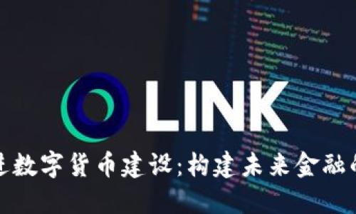 扎实推进数字货币建设：构建未来金融的新生态