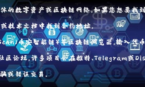 Tokenim（通常是指一种加密货币或代币）的地址取决于具体的数字资产或区块链网络。如果您想要找到特定代币的合约地址，通常可以通过以下几种方式来获取：

1. **官方网站**：访问Tokenim的官方网站，通常会在公告或技术文档中找到合约地址。

2. **区块链浏览器**：使用诸如Etherscan（以太坊）、BscScan（币安智能链）等区块链浏览器，输入代币名称进行搜索，通常能找到官方认证的合约地址。

3. **社交媒体和社区**：查看Tokenim的社交媒体页面或社区论坛，许多项目会在推特、Telegram或Discord上分享他们的合约地址。

请确保在进行任何交易之前，确认地址的真实性，以避免诈骗或错误交易。
