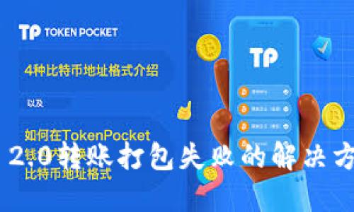 Tokenim 2.0转账打包失败的解决方案与指导