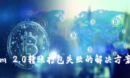 Tokenim 2.0转账打包失败的解决方案与指导