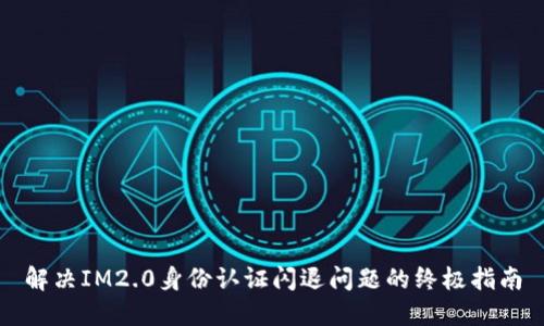 解决IM2.0身份认证闪退问题的终极指南