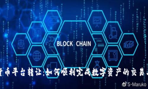 数字货币平台转让：如何顺利完成数字资产的交易与迁移