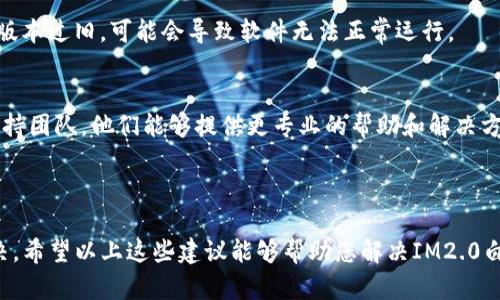 看起来您在使用某个软件或应用时遇到了“白屏”问题。根据您的描述，可能是IM（即时通讯）软件的版本更新导致的问题。以下是一些可能的解决方案和建议，您可以尝试：

### 解决“白屏”问题的常见方法

1. 重启软件
首先，请尝试关闭IM2.0软件并重新打开。如果软件因为程序错误而崩溃，简单的重启就能解决问题。

2. 清除缓存
有时候，软件的缓存文件会导致运行错误。您可以尝试清除软件的缓存数据。找到应用程序的设置，查找清除缓存的选项。

3. 更新软件
检查是否有可用的软件更新。开发者会定期发布更新来修复bug和提升应用性能。确保您使用的是最新版本的IM2.0。

4. 检查网络连接
白屏有时候与网络问题有关。如果您的网络连接不稳定，可能会导致软件无法加载内容。确保您的网络连接正常，可以尝试重启路由器。

5. 重新安装软件
如果以上方法都不能解决问题，您可以考虑卸载IM2.0软件，然后重新安装。这能确保软件的所有文件都是最新和完整的。

6. 检查系统兼容性
确认您的操作系统是否满足IM2.0的最低要求。如果您的系统版本过旧，可能会导致软件无法正常运行。

7. 寻求技术支持
如果以上所有方法都未能解决问题，您可以联系软件的技术支持团队。他们能够提供更专业的帮助和解决方案。

### 结论

在遇到软件问题时，不必惊慌，通常都可以通过简单的步骤解决。希望以上这些建议能够帮助您解决IM2.0白屏的问题。如果还有其他问题，请随时提出！