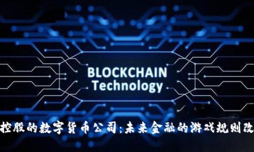 银行控股的数字货币公司：未来金融的游戏规则改变者