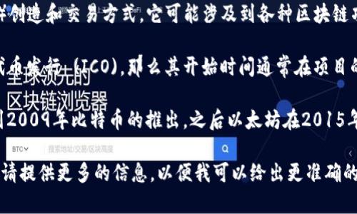 Tokenim 这个概念通常与区块链和加密货币行业相关，而关于 Tokenim 的具体开始时间可能取决于你所指的是哪个特定项目或领域。以下是关于 Tokenim 和相关加密货币项目的几种常见信息：

1. **Tokenim 的定义**：Tokenim 通常指的是一种以区块链技术为基础的代币（Token）创造和交易方式。它可能涉及到各种区块链项目的代币经济学，通常用于为特定项目提供资金，或作为用户在平台上进行交易的媒介。

2. **初始代币发行 (ICO)**：如果你所提到的是某个特定的 Tokenim 项目，例如初始代币发行 (ICO)，那么其开始时间通常在项目的白皮书发布之后，很多项目在2017年和2018年期间进行了大量的 ICO。

3. **市场动态**：如果你指的是 Tokenim 在整个加密货币市场中的兴起，那可以追溯到2009年比特币的推出，之后以太坊在2015年的推出带来了智能合约及代币创建功能。

如果你想了解某一个特定项目的具体 Tokenim 时间，或者某种特定类型的代币的历史，请提供更多的信息，以便我可以给出更准确的答案。