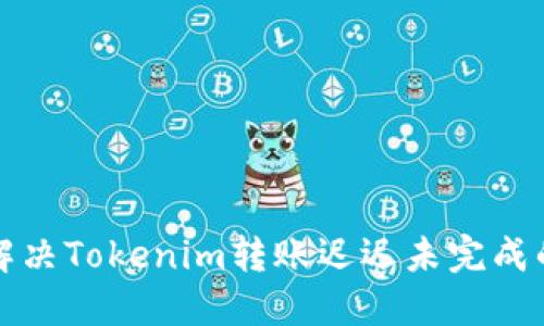 如何解决Tokenim转账迟迟未完成的问题