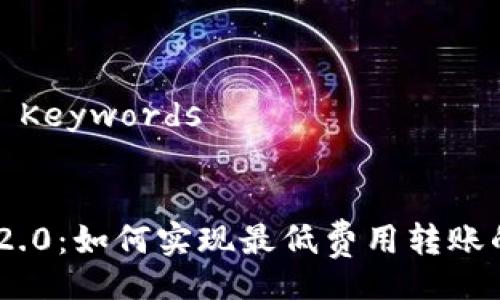 Title and Keywords


imToken 2.0：如何实现最低费用转账的终极指南