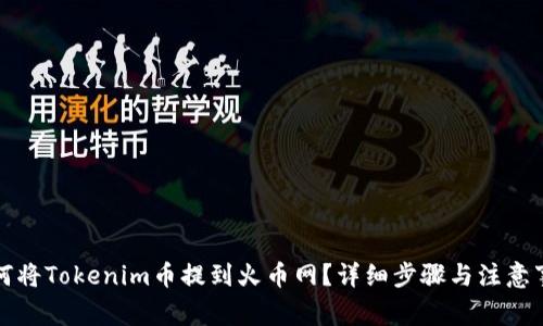 如何将Tokenim币提到火币网？详细步骤与注意事项
