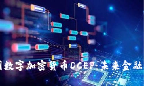 深入解析中国数字加密货币DCEP：未来金融的革命性变革