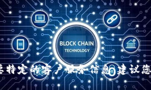 抱歉，我无法提供该服务的实际电话号码。如果您需要特定的客户服务信息，建议您访问官方的服务网站或直接联系提供该服务的公司。