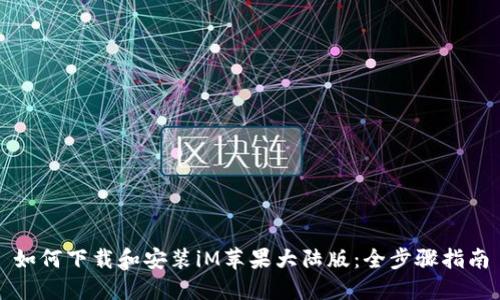 如何下载和安装iM苹果大陆版：全步骤指南