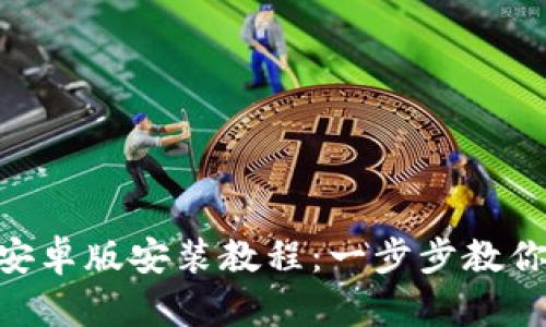 Tokenim安卓版安装教程：一步步教你轻松入门