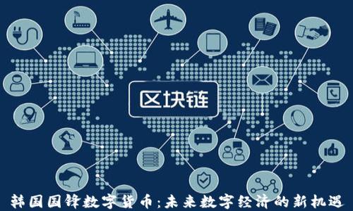 
韩国国锋数字货币：未来数字经济的新机遇