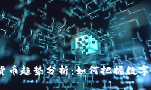 2023年数字货币趋势分析：如何把握数字资产投资机会