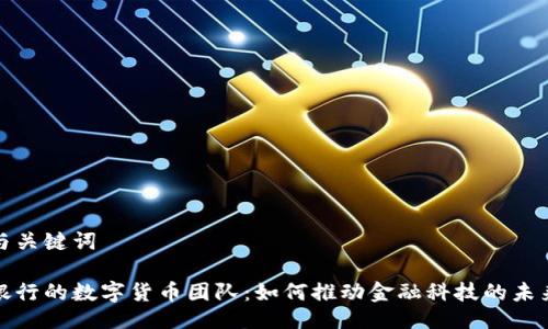 与关键词

银行的数字货币团队：如何推动金融科技的未来